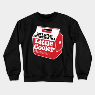 don't hate me just because i'm a little cooler Crewneck Sweatshirt